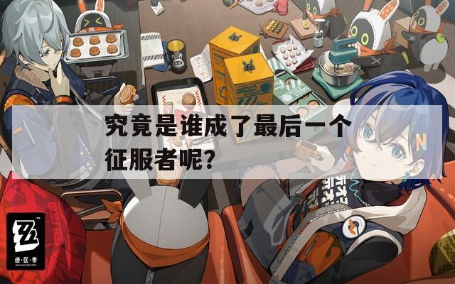 究竟是谁成了最后一个征服者呢？