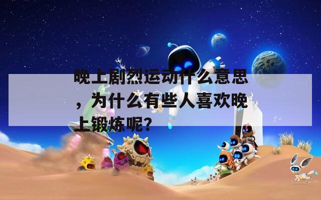 晚上剧烈运动什么意思，为什么有些人喜欢晚上锻炼呢？