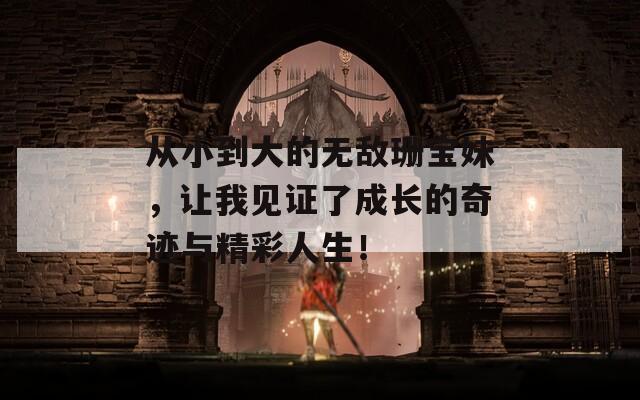 从小到大的无敌珊宝妹，让我见证了成长的奇迹与精彩人生！