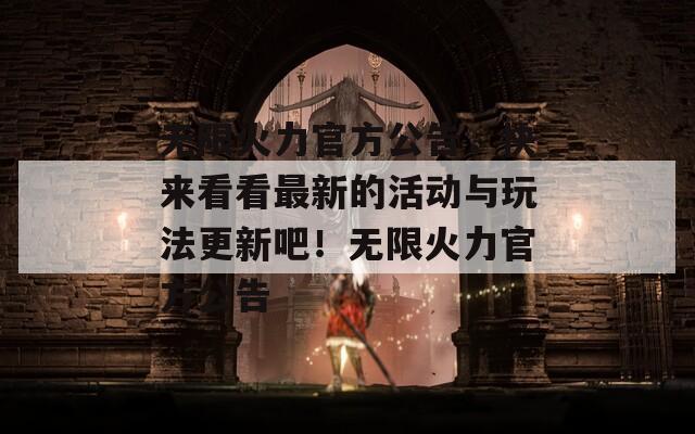 无限火力官方公告，快来看看最新的活动与玩法更新吧！无限火力官方公告