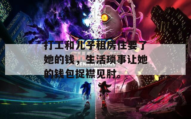 打工和儿子租房住要了她的钱，生活琐事让她的钱包捉襟见肘。