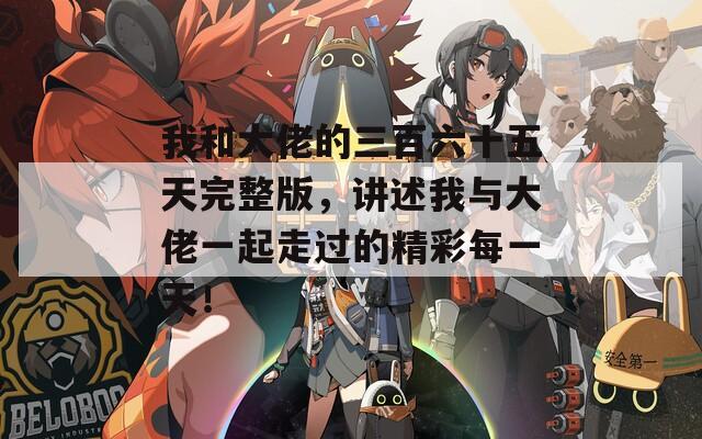 我和大佬的三百六十五天完整版，讲述我与大佬一起走过的精彩每一天！