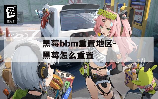 黑莓bbm重置地区-黑莓怎么重置