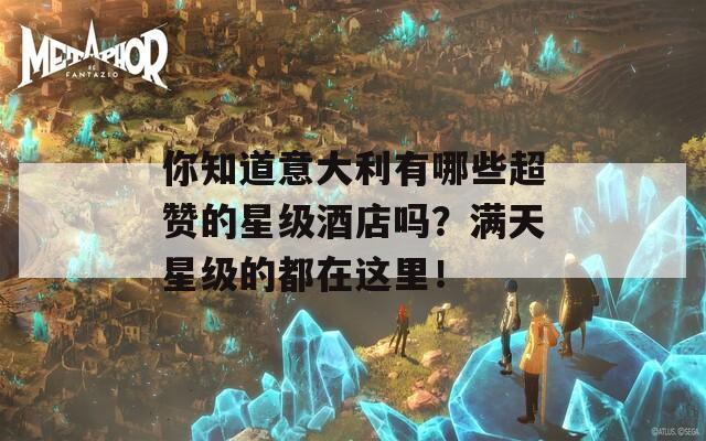 你知道意大利有哪些超赞的星级酒店吗？满天星级的都在这里！
