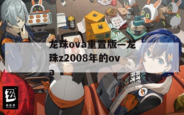 龙珠ova重置版—龙珠z2008年的ova