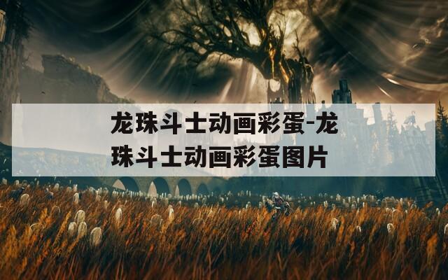 龙珠斗士动画彩蛋-龙珠斗士动画彩蛋图片