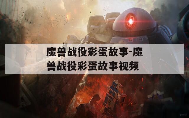 魔兽战役彩蛋故事-魔兽战役彩蛋故事视频