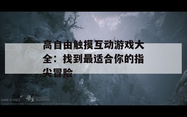 高自由触摸互动游戏大全：找到最适合你的指尖冒险