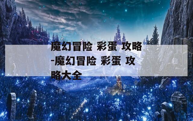 魔幻冒险 彩蛋 攻略-魔幻冒险 彩蛋 攻略大全