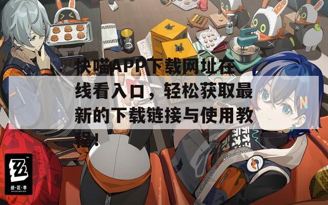 快喵APP下载网址在线看入口，轻松获取最新的下载链接与使用教程！