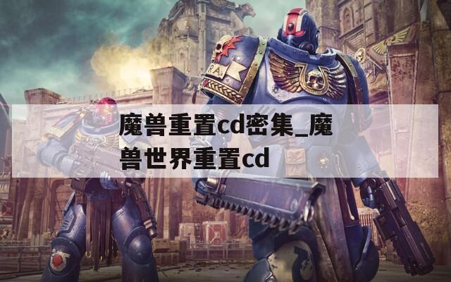魔兽重置cd密集_魔兽世界重置cd