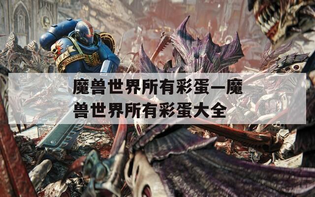 魔兽世界所有彩蛋—魔兽世界所有彩蛋大全