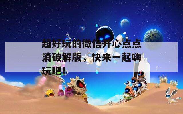 超好玩的微信开心点点消破解版，快来一起嗨玩吧！