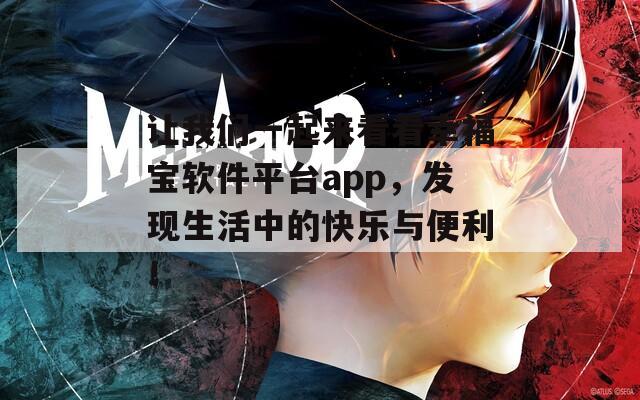 让我们一起来看看幸福宝软件平台app，发现生活中的快乐与便利！