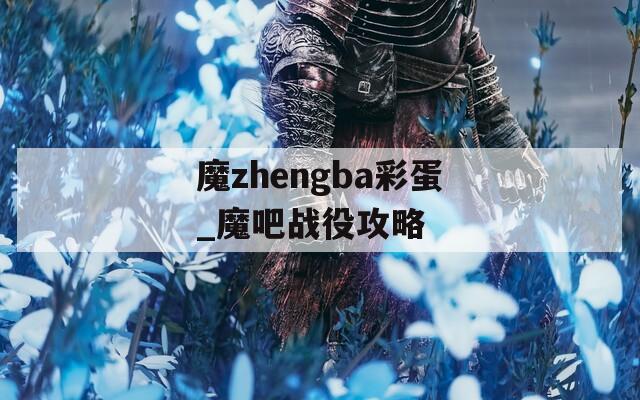 魔zhengba彩蛋_魔吧战役攻略