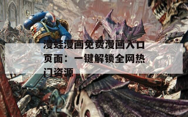 漫蛙漫画免费漫画入口页面：一键解锁全网热门资源