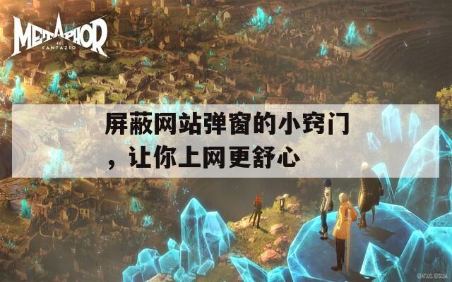 屏蔽网站弹窗的小窍门，让你上网更舒心