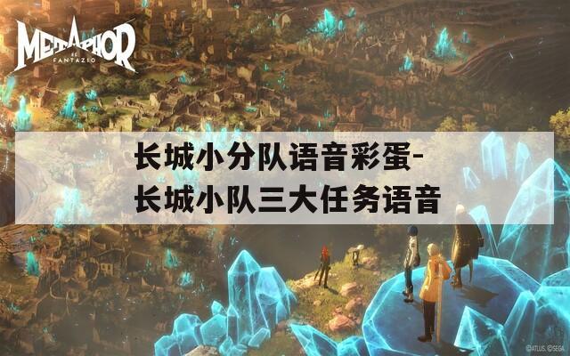 长城小分队语音彩蛋-长城小队三大任务语音