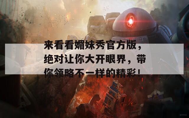 来看看媚妹秀官方版，绝对让你大开眼界，带你领略不一样的精彩！