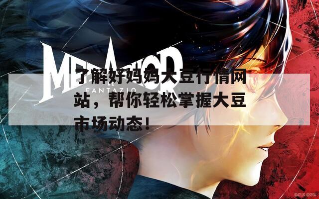 了解好妈妈大豆行情网站，帮你轻松掌握大豆市场动态！