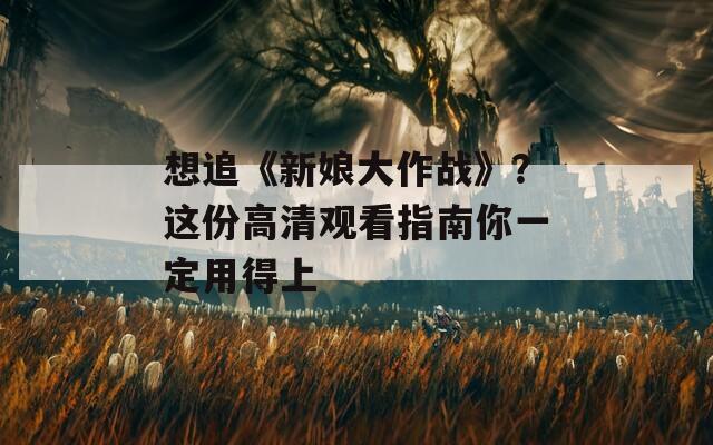 想追《新娘大作战》？这份高清观看指南你一定用得上