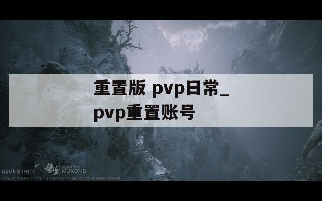 重置版 pvp日常_pvp重置账号