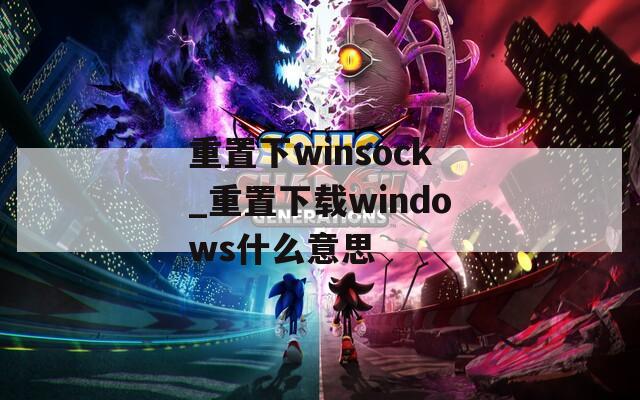 重置下winsock_重置下载windows什么意思