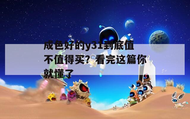 成色好的y31到底值不值得买？看完这篇你就懂了