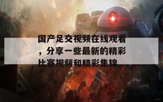 国产足交视频在线观看，分享一些最新的精彩比赛视频和精彩集锦。