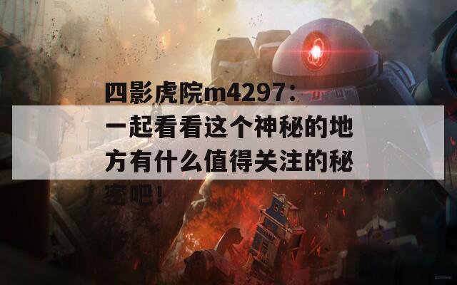 四影虎院m4297：一起看看这个神秘的地方有什么值得关注的秘密吧！