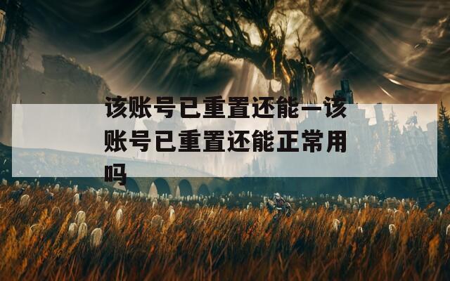 该账号已重置还能—该账号已重置还能正常用吗