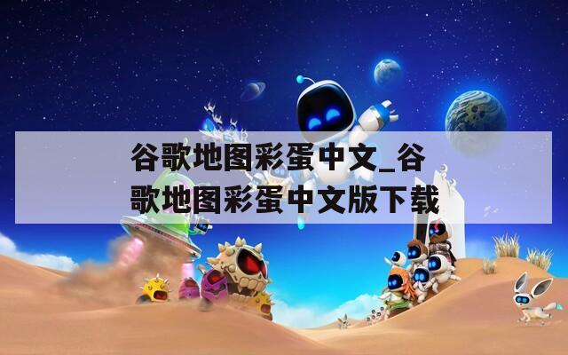 谷歌地图彩蛋中文_谷歌地图彩蛋中文版下载