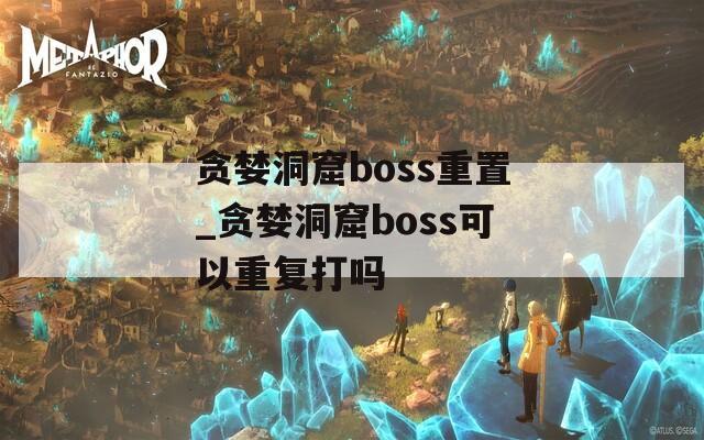 贪婪洞窟boss重置_贪婪洞窟boss可以重复打吗