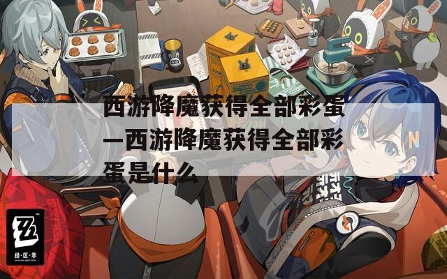西游降魔获得全部彩蛋—西游降魔获得全部彩蛋是什么