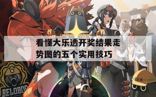 看懂大乐透开奖结果走势图的五个实用技巧