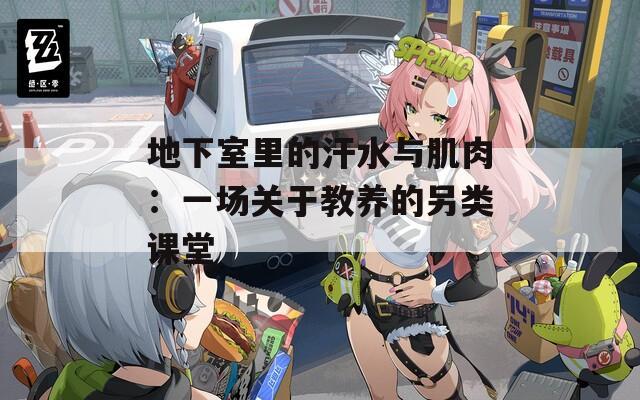 地下室里的汗水与肌肉：一场关于教养的另类课堂