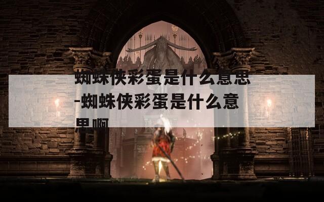 蜘蛛侠彩蛋是什么意思-蜘蛛侠彩蛋是什么意思啊