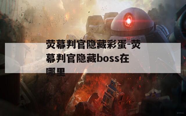 荧幕判官隐藏彩蛋-荧幕判官隐藏boss在哪里
