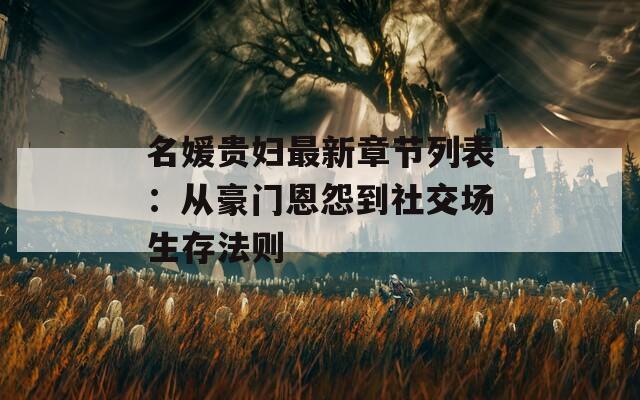 名媛贵妇最新章节列表：从豪门恩怨到社交场生存法则