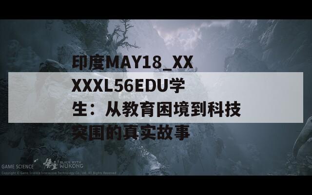 印度MAY18_XXXXXL56EDU学生：从教育困境到科技突围的真实故事