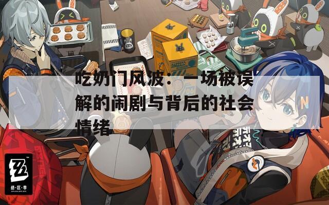 吃奶门风波：一场被误解的闹剧与背后的社会情绪