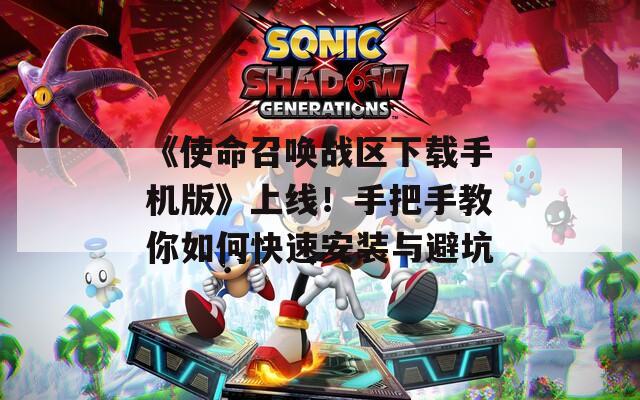 《使命召唤战区下载手机版》上线！手把手教你如何快速安装与避坑
