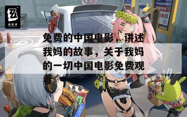 免费的中国电影，讲述我妈的故事，关于我妈的一切中国电影免费观看