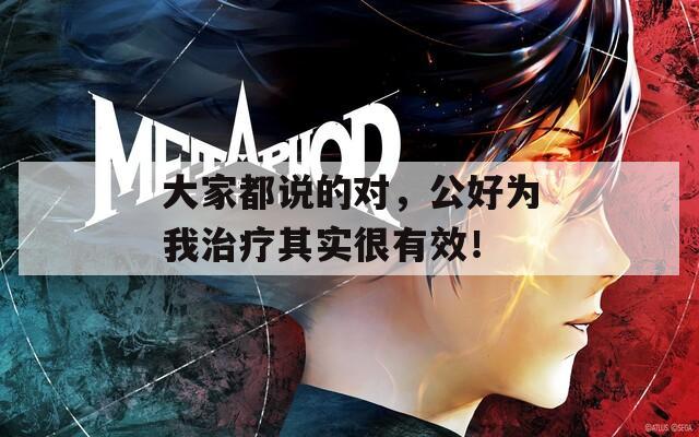 大家都说的对，公好为我治疗其实很有效！