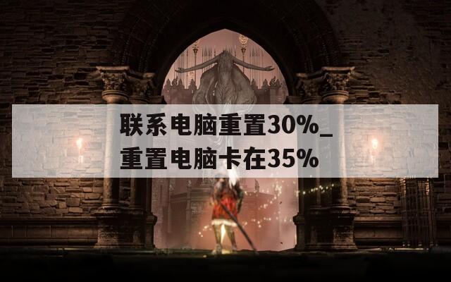 联系电脑重置30%_重置电脑卡在35%