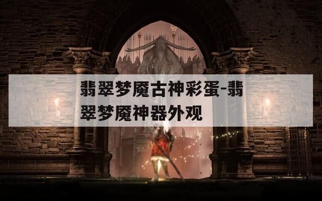 翡翠梦魇古神彩蛋-翡翠梦魇神器外观