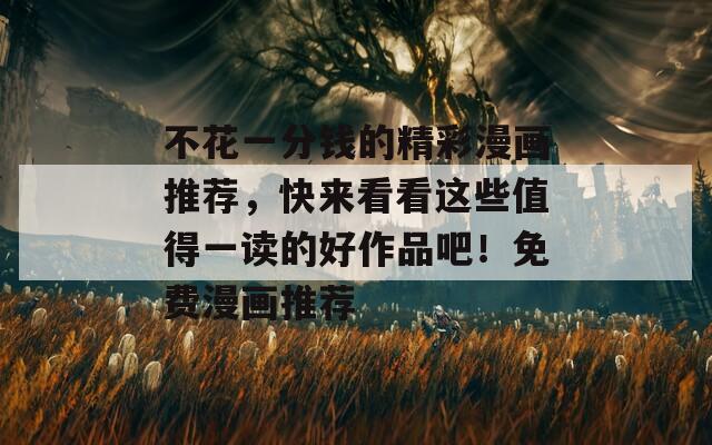 不花一分钱的精彩漫画推荐，快来看看这些值得一读的好作品吧！免费漫画推荐