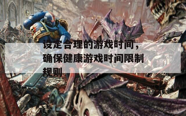 设定合理的游戏时间，确保健康游戏时间限制规则