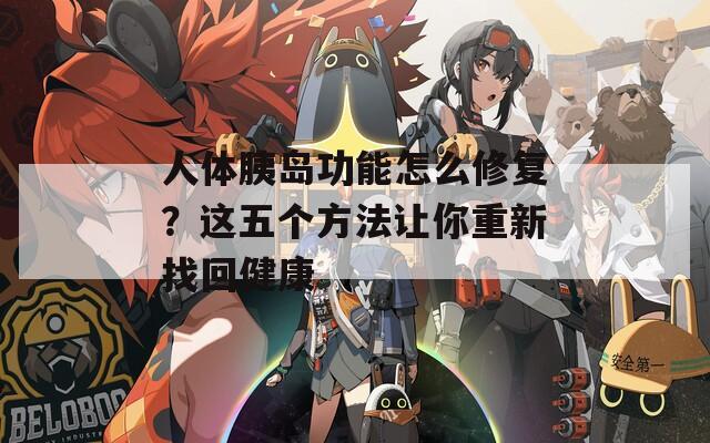 人体胰岛功能怎么修复？这五个方法让你重新找回健康