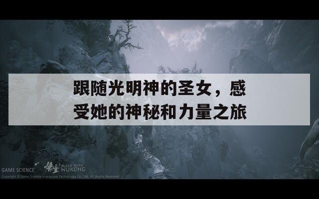 跟随光明神的圣女，感受她的神秘和力量之旅
